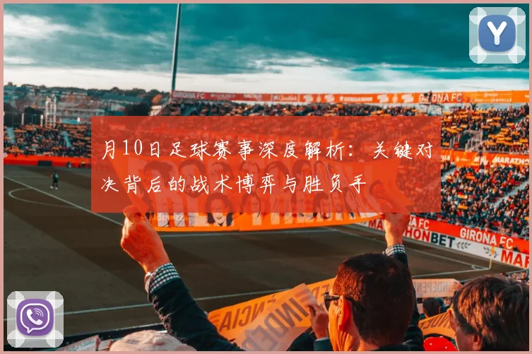 月10日足球赛事深度解析:关键对决背后的战术博弈与胜负手