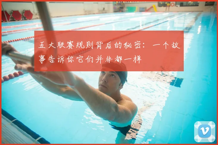 五大联赛规则背后的秘密:一个故事告诉你它们并非都一样