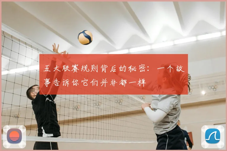 五大联赛规则背后的秘密:一个故事告诉你它们并非都一样